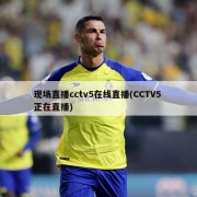 现场直播cctv5在线直播(CCTV5 正在直播)