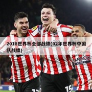 2018世界杯全部战绩(02年世界杯中国队战绩)
