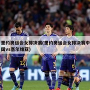 里约奥运会女排决赛(里约奥运会女排决赛中国vs塞尔维亚)