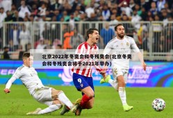 北京2022年冬奥会和冬残奥会(北京冬奥会和冬残奥会将于2021年举办)