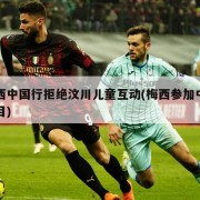 梅西中国行拒绝汶川儿童互动(梅西参加中国节目)