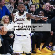 2014nba总决赛第三场(2014nba总决赛第三场录像回放)
