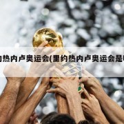 里约热内卢奥运会(里约热内卢奥运会是哪一年)