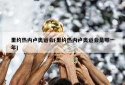 里约热内卢奥运会(里约热内卢奥运会是哪一年)