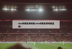 nba球赛免费观看(nba球赛免费观看直播)