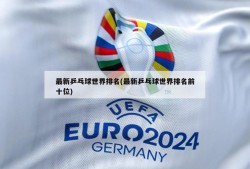 最新乒乓球世界排名(最新乒乓球世界排名前十位)
