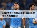 2018世界杯巴西vs瑞士(2018年世界杯巴西对瑞士)