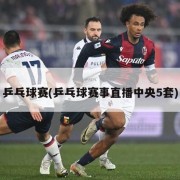 乒乓球赛(乒乓球赛事直播中央5套)