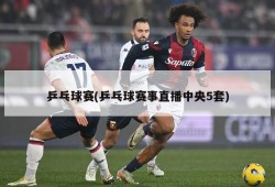 乒乓球赛(乒乓球赛事直播中央5套)