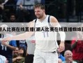 湖人比赛在线直播(湖人比赛在线直播蜘蛛直播)