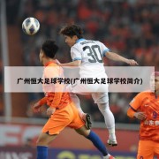 广州恒大足球学校(广州恒大足球学校简介)