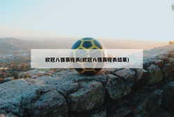 欧冠八强赛程表(欧冠八强赛程表结果)