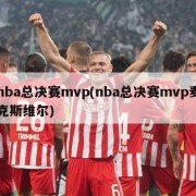 nba总决赛mvp(nba总决赛mvp麦克斯维尔)