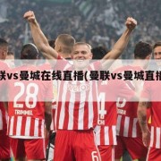 曼联vs曼城在线直播(曼联vs曼城直播回放)