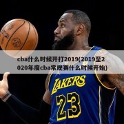 cba什么时候开打2019(2019至2020年度cba常规赛什么时候开始)