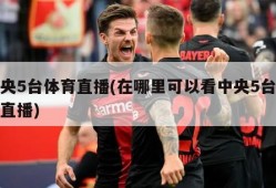 中央5台体育直播(在哪里可以看中央5台体育直播)