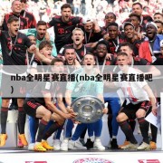 nba全明星赛直播(nba全明星赛直播吧)