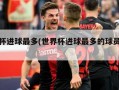 世界杯进球最多(世界杯进球最多的球员排行榜)