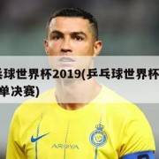 乒乓球世界杯2019(乒乓球世界杯2019女单决赛)
