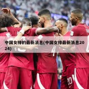 中国女排的最新消息(中国女排最新消息2024)