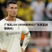 广东队116-105大胜四川(广东男篮战胜四川)