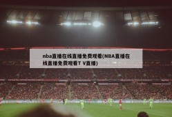 nba直播在线直播免费观看(NBA直播在线直播免费观看T V直播)