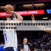 腾讯体育直播免费下载(腾讯体育直播免费下载安装手机版)