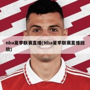 nba夏季联赛直播(Nba夏季联赛直播回放)