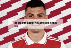 nba夏季联赛直播(Nba夏季联赛直播回放)