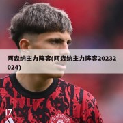 阿森纳主力阵容(阿森纳主力阵容20232024)