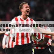 长春亚泰vs北京国安(长春亚泰VS北京国安集锦)