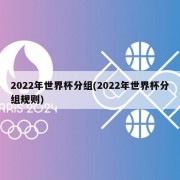 2022年世界杯分组(2022年世界杯分组规则)