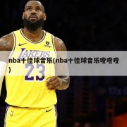 nba十佳球音乐(nba十佳球音乐噔噔噔)