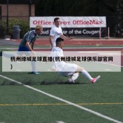 杭州绿城足球直播(杭州绿城足球俱乐部官网)