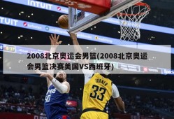 2008北京奥运会男篮(2008北京奥运会男篮决赛美国VS西班牙)