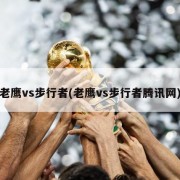 老鹰vs步行者(老鹰vs步行者腾讯网)