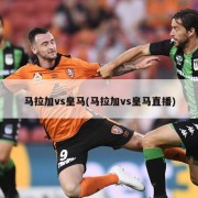 马拉加vs皇马(马拉加vs皇马直播)