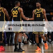 2015cba全明星赛(2015cba冠军)