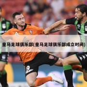 皇马足球俱乐部(皇马足球俱乐部成立时间)
