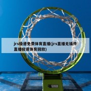 jrs极速免费体育直播(jrs直播无插件直播极速体育回放)