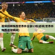 视频回顾梅西世界杯全部13粒进球(世界杯梅西进球瞬间)