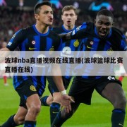 波球nba直播视频在线直播(波球篮球比赛直播在线)