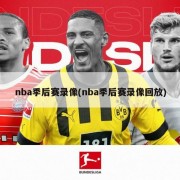 nba季后赛录像(nba季后赛录像回放)