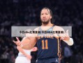 今日nba比赛直播(今日NBA比赛直播)