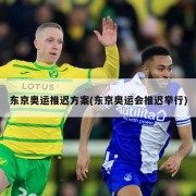 东京奥运推迟方案(东京奥运会推迟举行)