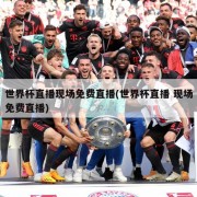 世界杯直播现场免费直播(世界杯直播 现场免费直播)