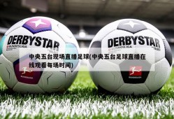 中央五台现场直播足球(中央五台足球直播在线观看每场时间)