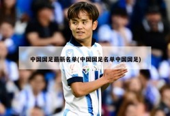 中国国足最新名单(中国国足名单中国国足)