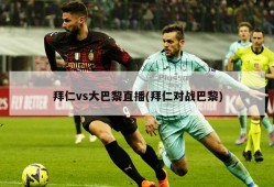 拜仁vs大巴黎直播(拜仁对战巴黎)