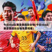 今日nba比赛录像回放全场(今日nba比赛录像回放全场免费观看)